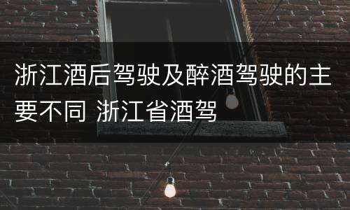 浙江酒后驾驶及醉酒驾驶的主要不同 浙江省酒驾