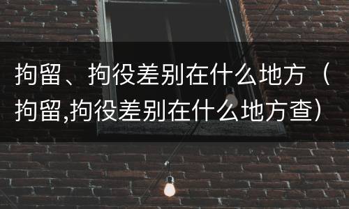 拘留、拘役差别在什么地方（拘留,拘役差别在什么地方查）