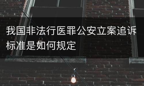 我国非法行医罪公安立案追诉标准是如何规定