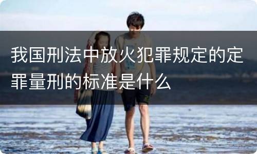 我国刑法中放火犯罪规定的定罪量刑的标准是什么