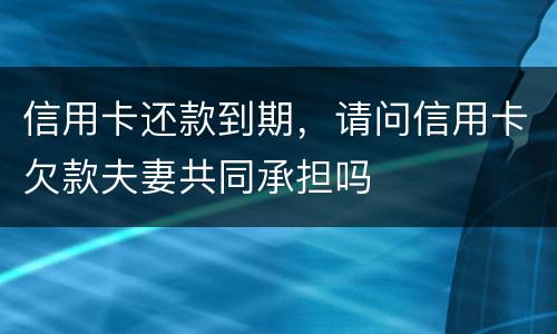 信用卡还款到期，请问信用卡欠款夫妻共同承担吗