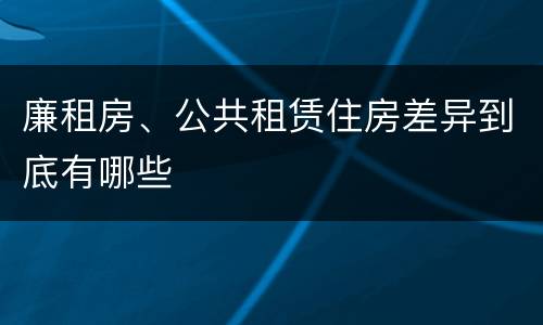 廉租房、公共租赁住房差异到底有哪些