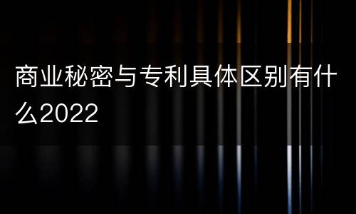 商业秘密与专利具体区别有什么2022