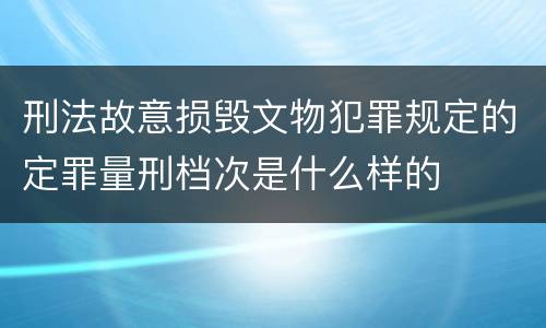 刑法故意损毁文物犯罪规定的定罪量刑档次是什么样的