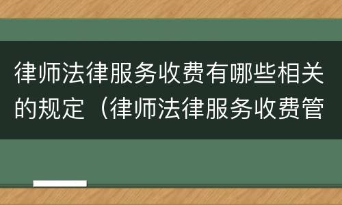 律师法律服务收费有哪些相关的规定（律师法律服务收费管理办法）