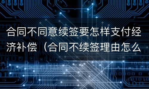 合同不同意续签要怎样支付经济补偿（合同不续签理由怎么写）