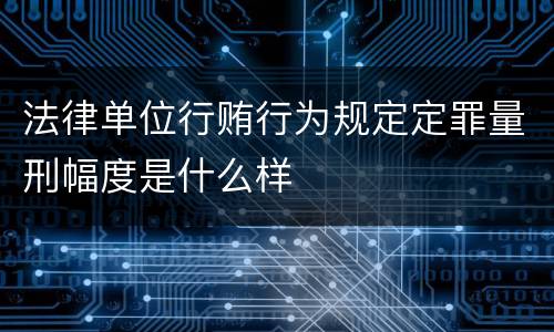 法律单位行贿行为规定定罪量刑幅度是什么样