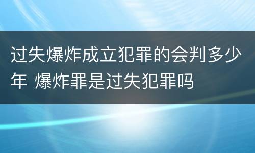 过失爆炸成立犯罪的会判多少年 爆炸罪是过失犯罪吗