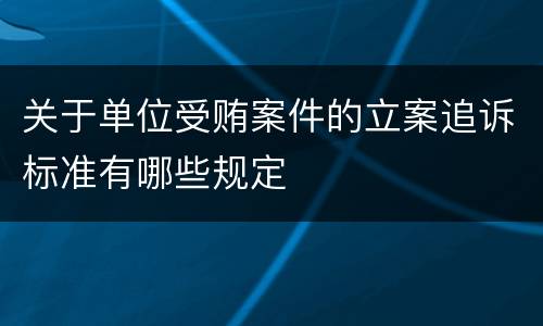 关于单位受贿案件的立案追诉标准有哪些规定