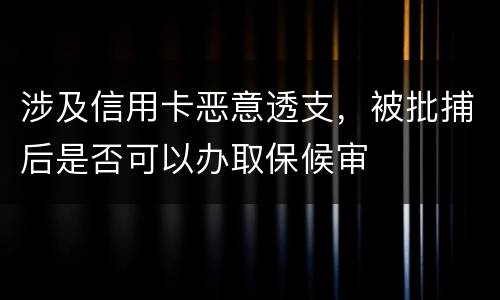 涉及信用卡恶意透支，被批捕后是否可以办取保候审