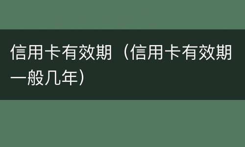信用卡有效期（信用卡有效期一般几年）