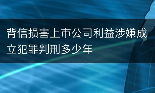 背信损害上市公司利益涉嫌成立犯罪判刑多少年