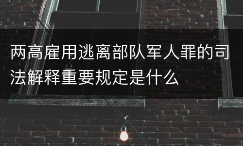 两高雇用逃离部队军人罪的司法解释重要规定是什么