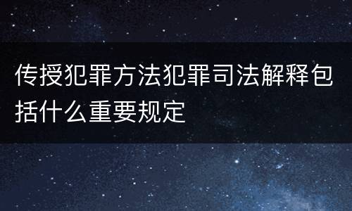 传授犯罪方法犯罪司法解释包括什么重要规定