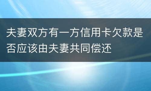 夫妻双方有一方信用卡欠款是否应该由夫妻共同偿还