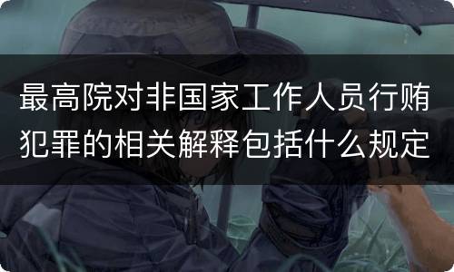 最高院对非国家工作人员行贿犯罪的相关解释包括什么规定