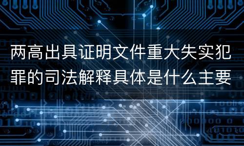 两高出具证明文件重大失实犯罪的司法解释具体是什么主要规定