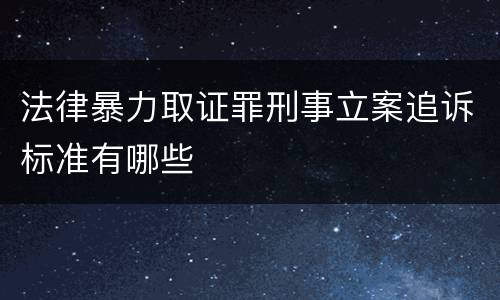法律暴力取证罪刑事立案追诉标准有哪些