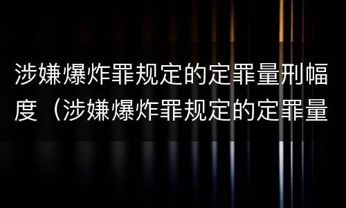 涉嫌爆炸罪规定的定罪量刑幅度（涉嫌爆炸罪规定的定罪量刑幅度是）