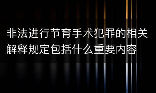 非法进行节育手术犯罪的相关解释规定包括什么重要内容