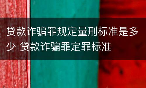 贷款诈骗罪规定量刑标准是多少 贷款诈骗罪定罪标准