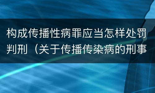 构成传播性病罪应当怎样处罚判刑（关于传播传染病的刑事罪名）
