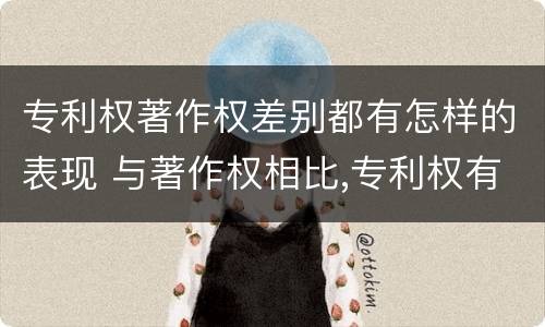 专利权著作权差别都有怎样的表现 与著作权相比,专利权有哪些特征
