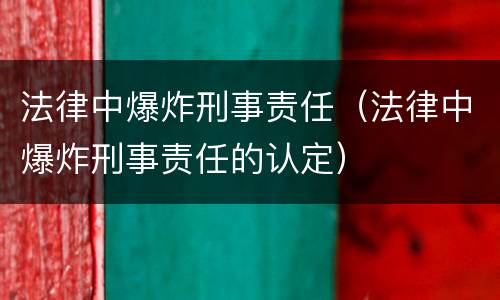 法律中爆炸刑事责任（法律中爆炸刑事责任的认定）