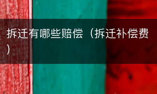 拆迁有哪些赔偿（拆迁补偿费）
