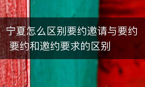 宁夏怎么区别要约邀请与要约 要约和邀约要求的区别