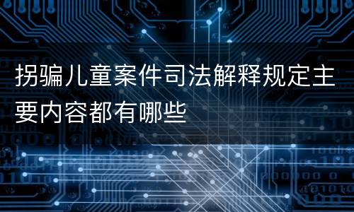 拐骗儿童案件司法解释规定主要内容都有哪些