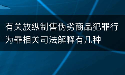 有关放纵制售伪劣商品犯罪行为罪相关司法解释有几种