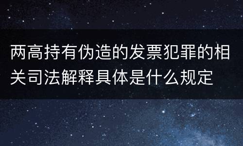 两高持有伪造的发票犯罪的相关司法解释具体是什么规定