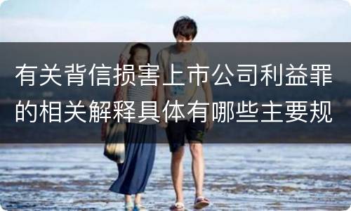 有关背信损害上市公司利益罪的相关解释具体有哪些主要规定