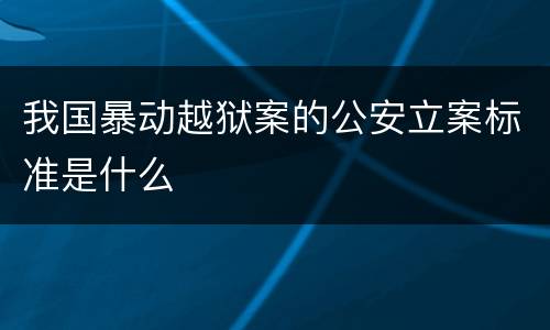 我国暴动越狱案的公安立案标准是什么