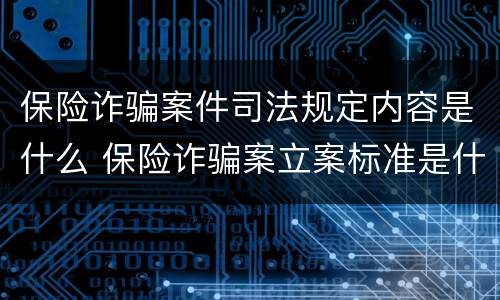 保险诈骗案件司法规定内容是什么 保险诈骗案立案标准是什么