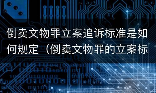 倒卖文物罪立案追诉标准是如何规定（倒卖文物罪的立案标准）
