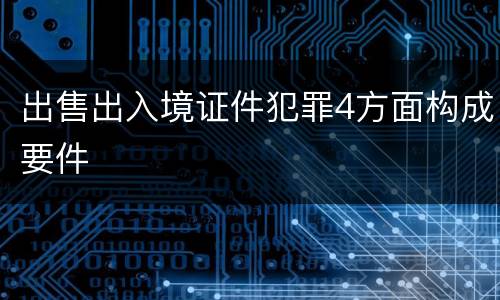 出售出入境证件犯罪4方面构成要件
