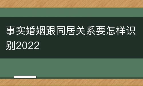 事实婚姻跟同居关系要怎样识别2022