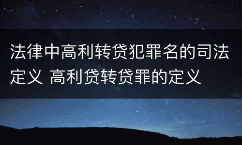 法律中高利转贷犯罪名的司法定义 高利贷转贷罪的定义