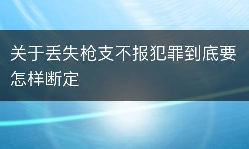 关于丢失枪支不报犯罪到底要怎样断定