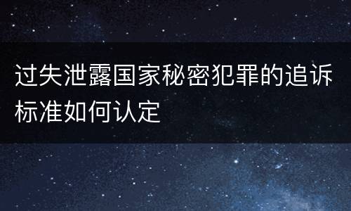过失泄露国家秘密犯罪的追诉标准如何认定