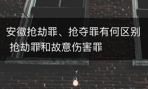 安徽抢劫罪、抢夺罪有何区别 抢劫罪和故意伤害罪