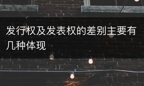发行权及发表权的差别主要有几种体现