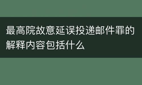 最高院故意延误投递邮件罪的解释内容包括什么