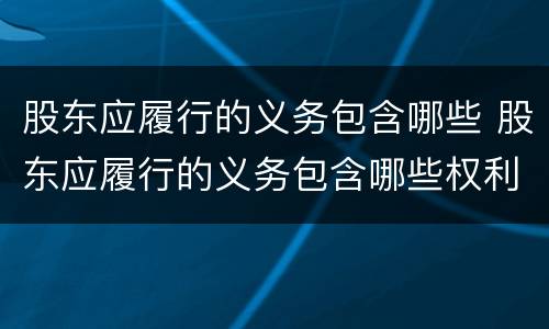 股东应履行的义务包含哪些 股东应履行的义务包含哪些权利