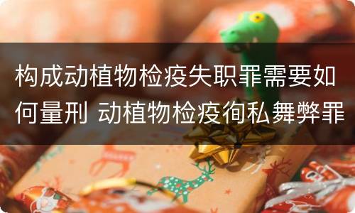 构成动植物检疫失职罪需要如何量刑 动植物检疫徇私舞弊罪量刑