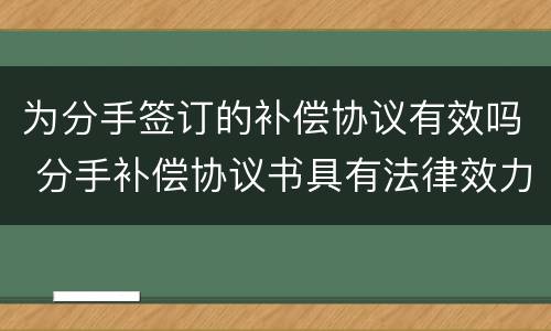 为分手签订的补偿协议有效吗 分手补偿协议书具有法律效力吗
