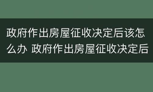 政府作出房屋征收决定后该怎么办 政府作出房屋征收决定后该怎么办