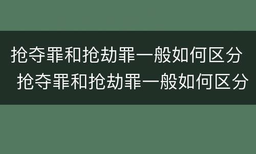 抢夺罪和抢劫罪一般如何区分 抢夺罪和抢劫罪一般如何区分的